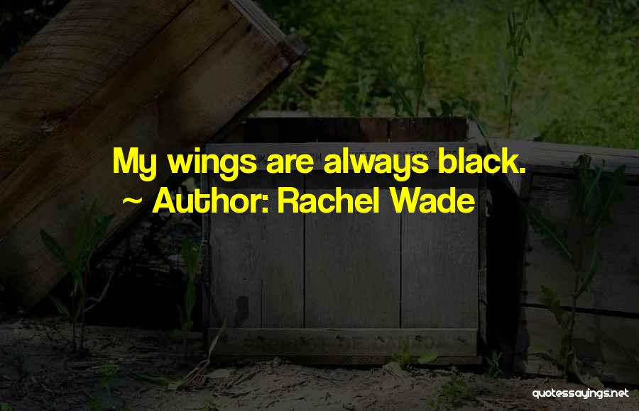 Rachel Wade Quotes: My Wings Are Always Black.