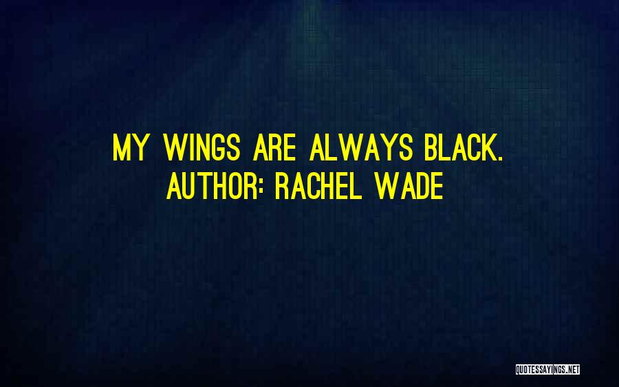 Rachel Wade Quotes: My Wings Are Always Black.