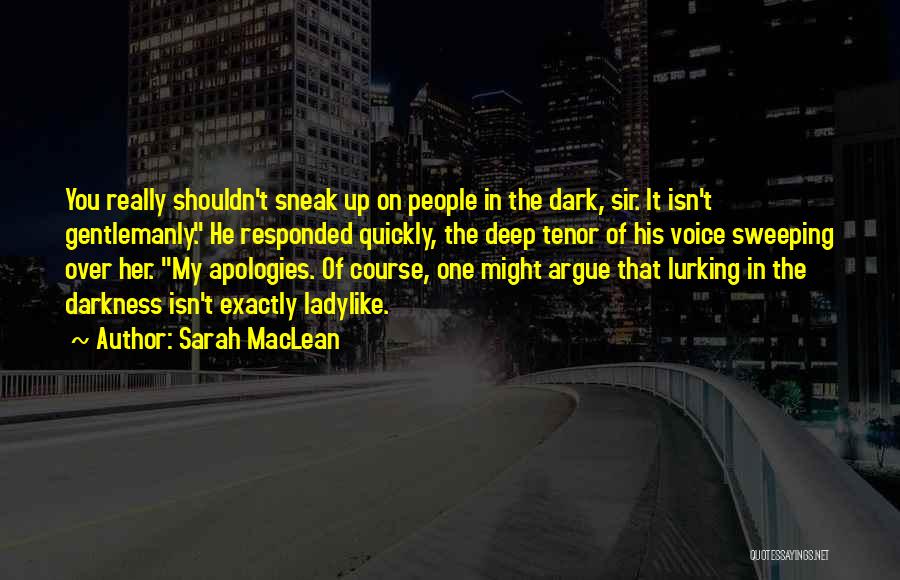 Sarah MacLean Quotes: You Really Shouldn't Sneak Up On People In The Dark, Sir. It Isn't Gentlemanly. He Responded Quickly, The Deep Tenor