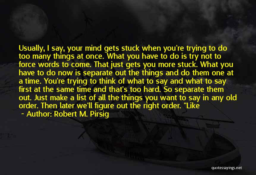 Robert M. Pirsig Quotes: Usually, I Say, Your Mind Gets Stuck When You're Trying To Do Too Many Things At Once. What You Have