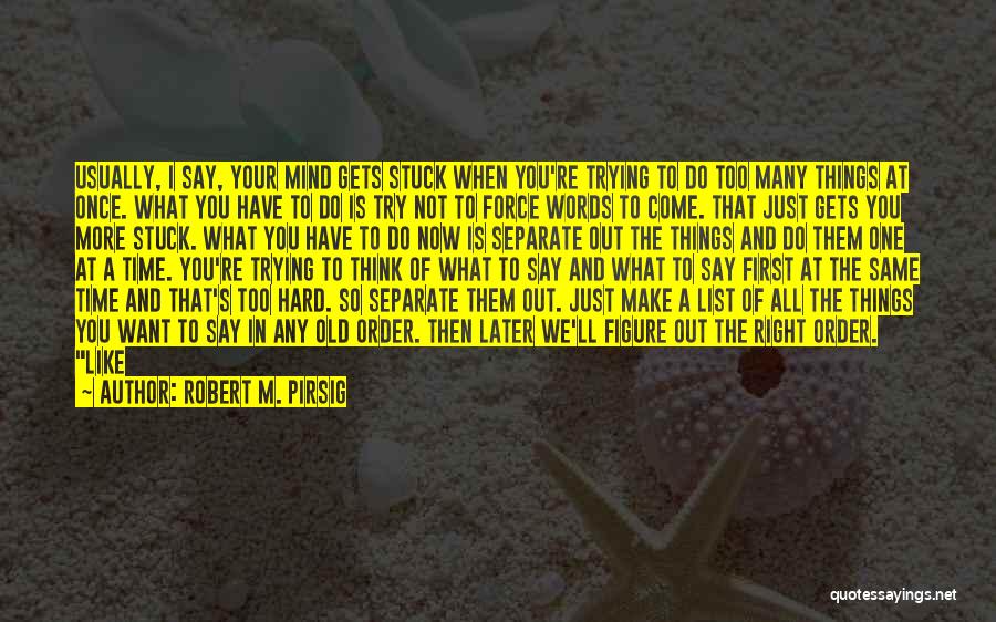 Robert M. Pirsig Quotes: Usually, I Say, Your Mind Gets Stuck When You're Trying To Do Too Many Things At Once. What You Have