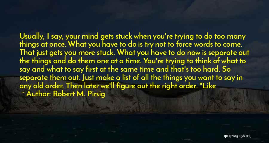 Robert M. Pirsig Quotes: Usually, I Say, Your Mind Gets Stuck When You're Trying To Do Too Many Things At Once. What You Have
