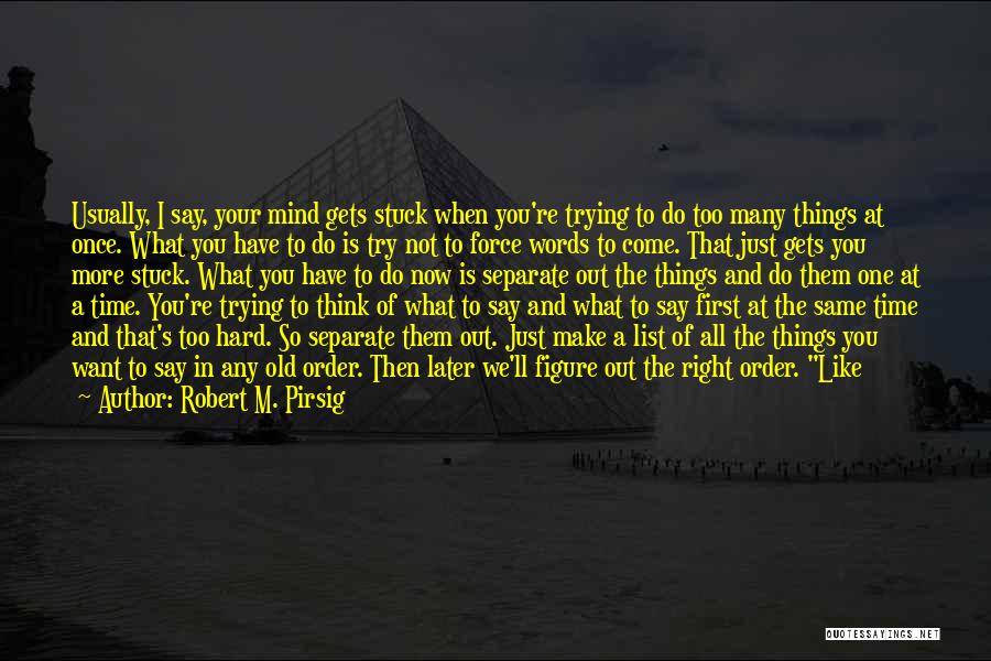 Robert M. Pirsig Quotes: Usually, I Say, Your Mind Gets Stuck When You're Trying To Do Too Many Things At Once. What You Have