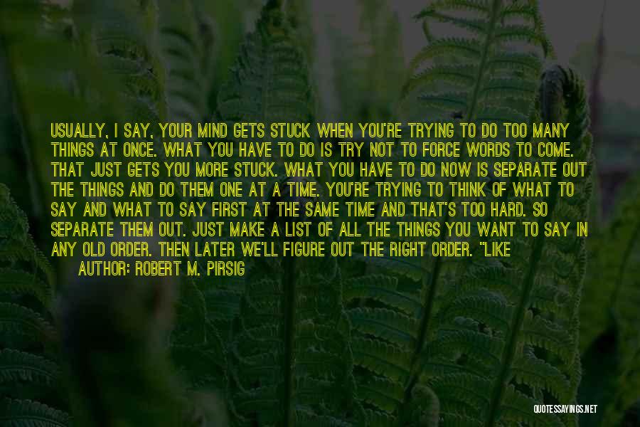 Robert M. Pirsig Quotes: Usually, I Say, Your Mind Gets Stuck When You're Trying To Do Too Many Things At Once. What You Have