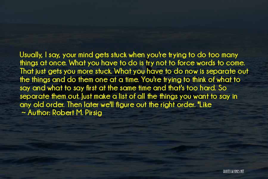 Robert M. Pirsig Quotes: Usually, I Say, Your Mind Gets Stuck When You're Trying To Do Too Many Things At Once. What You Have