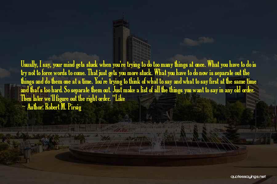 Robert M. Pirsig Quotes: Usually, I Say, Your Mind Gets Stuck When You're Trying To Do Too Many Things At Once. What You Have