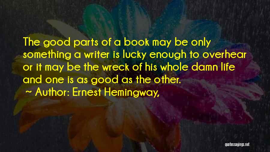 Ernest Hemingway, Quotes: The Good Parts Of A Book May Be Only Something A Writer Is Lucky Enough To Overhear Or It May