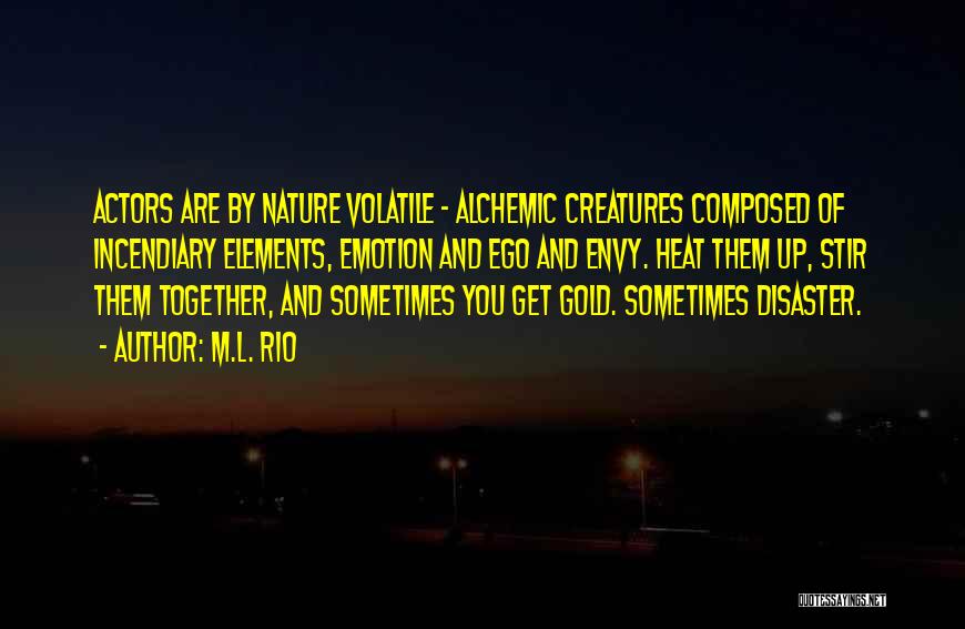 M.L. Rio Quotes: Actors Are By Nature Volatile - Alchemic Creatures Composed Of Incendiary Elements, Emotion And Ego And Envy. Heat Them Up,