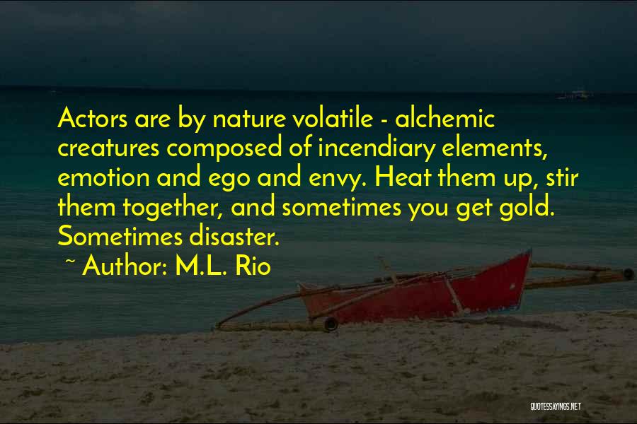 M.L. Rio Quotes: Actors Are By Nature Volatile - Alchemic Creatures Composed Of Incendiary Elements, Emotion And Ego And Envy. Heat Them Up,