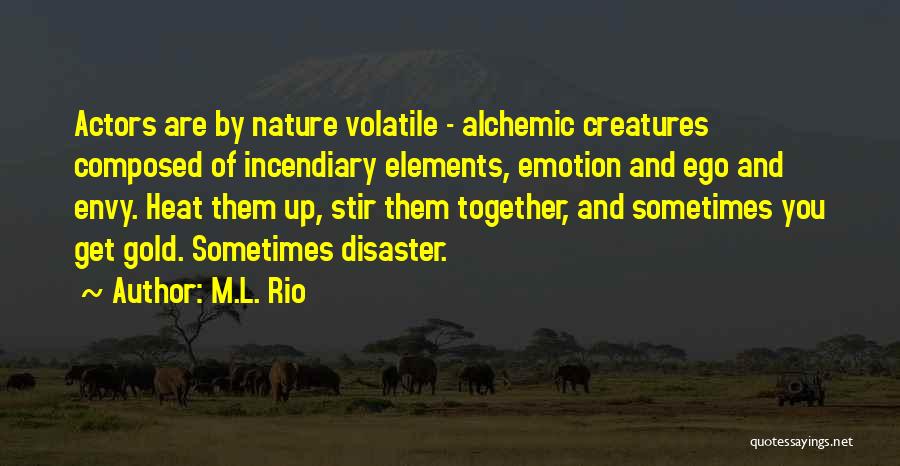 M.L. Rio Quotes: Actors Are By Nature Volatile - Alchemic Creatures Composed Of Incendiary Elements, Emotion And Ego And Envy. Heat Them Up,