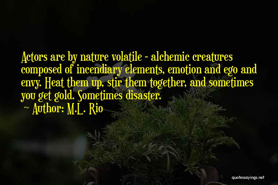 M.L. Rio Quotes: Actors Are By Nature Volatile - Alchemic Creatures Composed Of Incendiary Elements, Emotion And Ego And Envy. Heat Them Up,