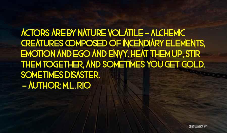 M.L. Rio Quotes: Actors Are By Nature Volatile - Alchemic Creatures Composed Of Incendiary Elements, Emotion And Ego And Envy. Heat Them Up,