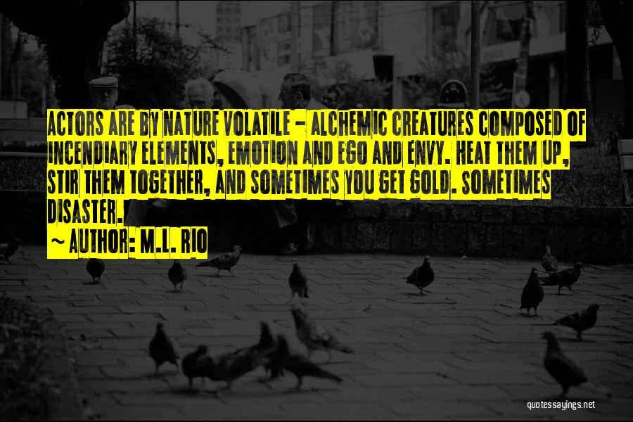 M.L. Rio Quotes: Actors Are By Nature Volatile - Alchemic Creatures Composed Of Incendiary Elements, Emotion And Ego And Envy. Heat Them Up,