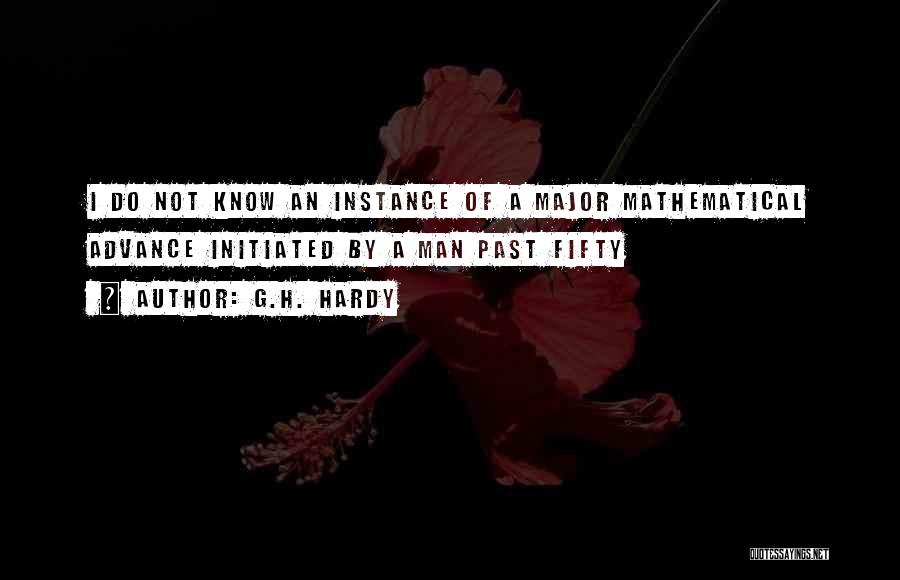 G.H. Hardy Quotes: I Do Not Know An Instance Of A Major Mathematical Advance Initiated By A Man Past Fifty