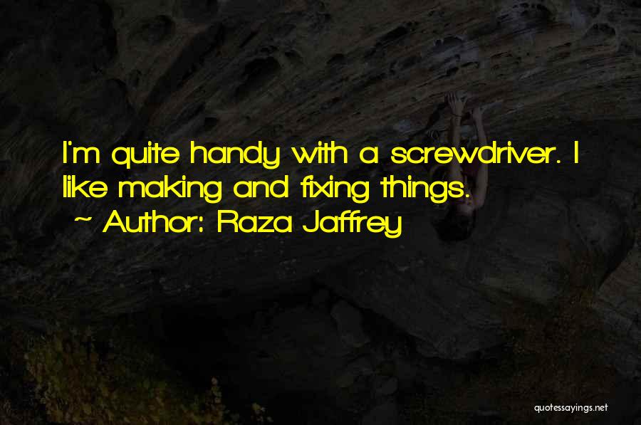 Raza Jaffrey Quotes: I'm Quite Handy With A Screwdriver. I Like Making And Fixing Things.