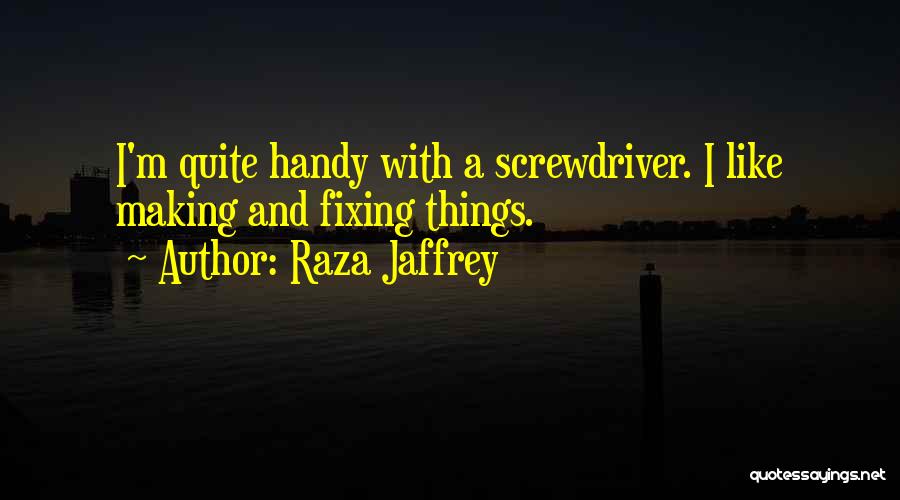 Raza Jaffrey Quotes: I'm Quite Handy With A Screwdriver. I Like Making And Fixing Things.