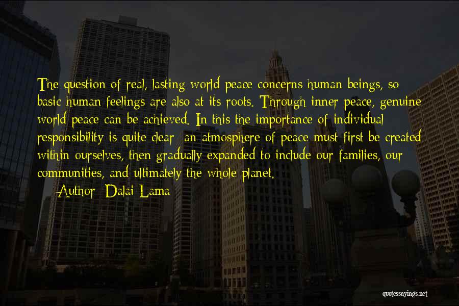 Dalai Lama Quotes: The Question Of Real, Lasting World Peace Concerns Human Beings, So Basic Human Feelings Are Also At Its Roots. Through