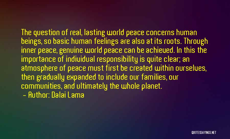 Dalai Lama Quotes: The Question Of Real, Lasting World Peace Concerns Human Beings, So Basic Human Feelings Are Also At Its Roots. Through