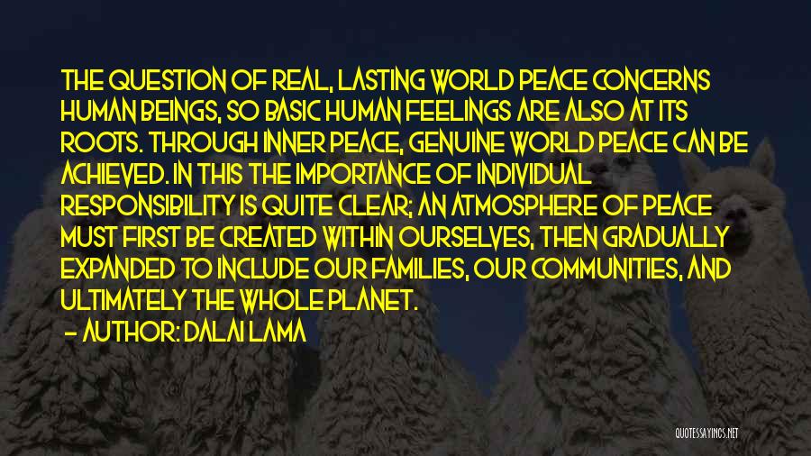 Dalai Lama Quotes: The Question Of Real, Lasting World Peace Concerns Human Beings, So Basic Human Feelings Are Also At Its Roots. Through