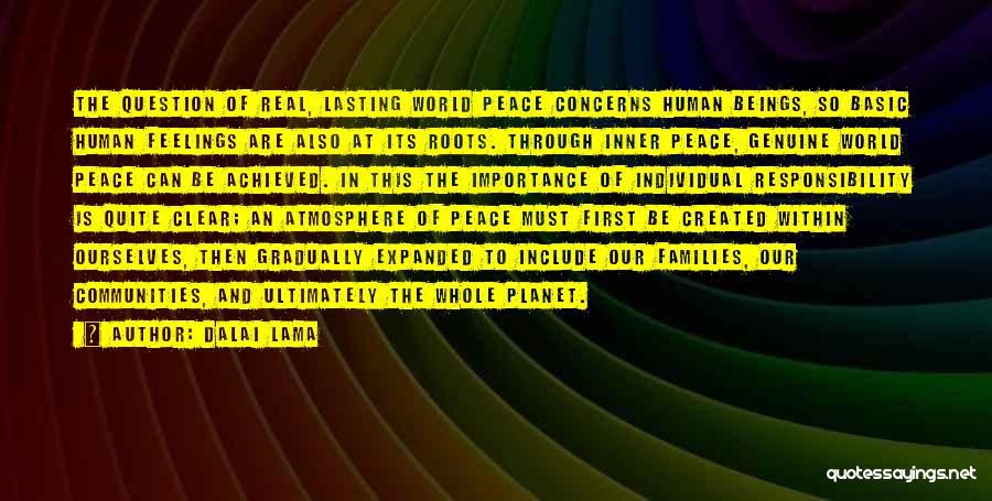 Dalai Lama Quotes: The Question Of Real, Lasting World Peace Concerns Human Beings, So Basic Human Feelings Are Also At Its Roots. Through
