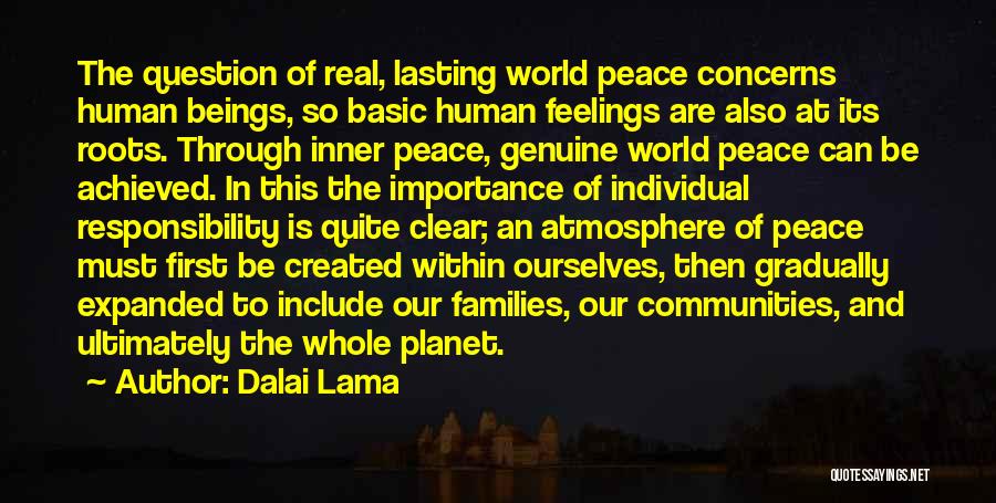 Dalai Lama Quotes: The Question Of Real, Lasting World Peace Concerns Human Beings, So Basic Human Feelings Are Also At Its Roots. Through