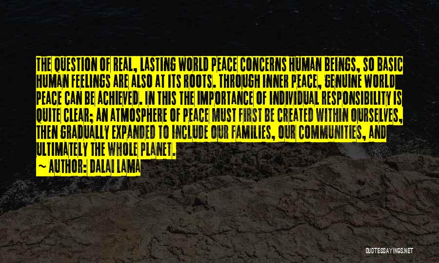 Dalai Lama Quotes: The Question Of Real, Lasting World Peace Concerns Human Beings, So Basic Human Feelings Are Also At Its Roots. Through