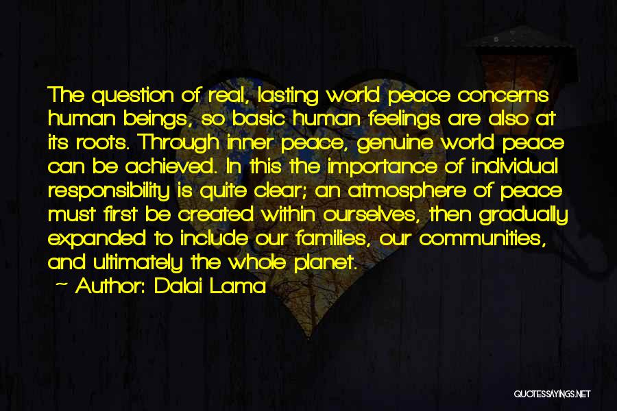 Dalai Lama Quotes: The Question Of Real, Lasting World Peace Concerns Human Beings, So Basic Human Feelings Are Also At Its Roots. Through