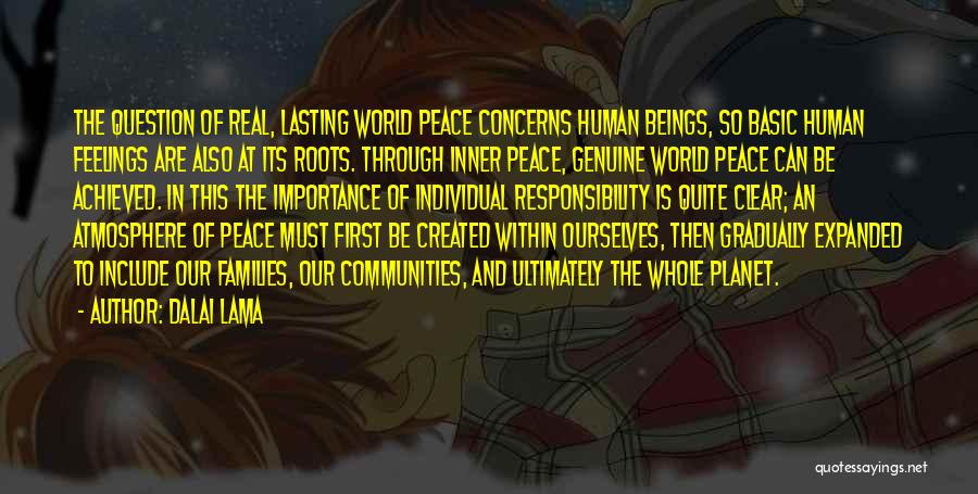 Dalai Lama Quotes: The Question Of Real, Lasting World Peace Concerns Human Beings, So Basic Human Feelings Are Also At Its Roots. Through