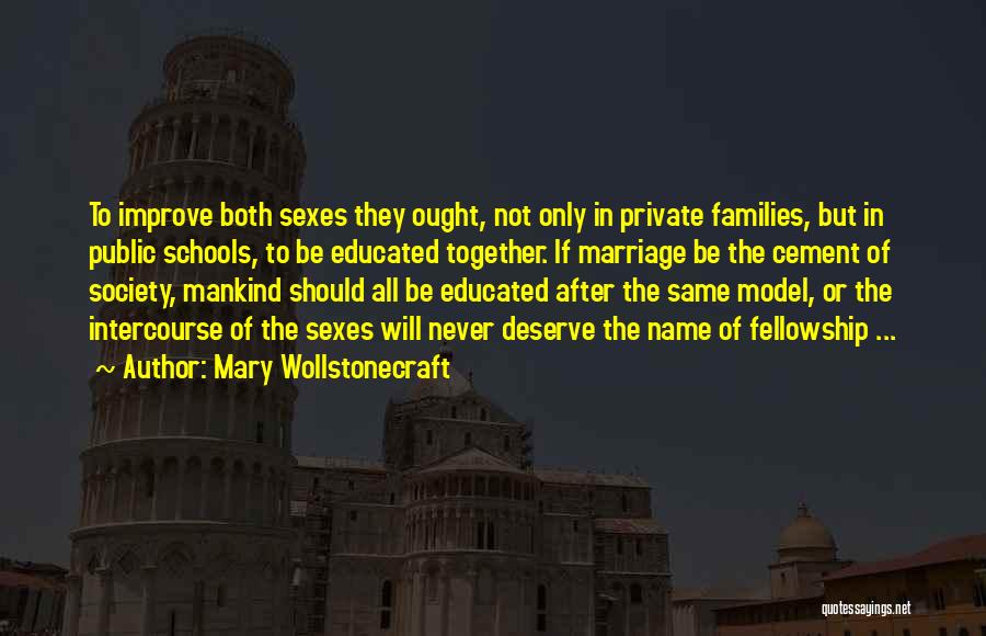 Mary Wollstonecraft Quotes: To Improve Both Sexes They Ought, Not Only In Private Families, But In Public Schools, To Be Educated Together. If