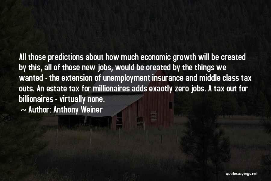 Anthony Weiner Quotes: All Those Predictions About How Much Economic Growth Will Be Created By This, All Of Those New Jobs, Would Be