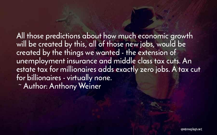 Anthony Weiner Quotes: All Those Predictions About How Much Economic Growth Will Be Created By This, All Of Those New Jobs, Would Be