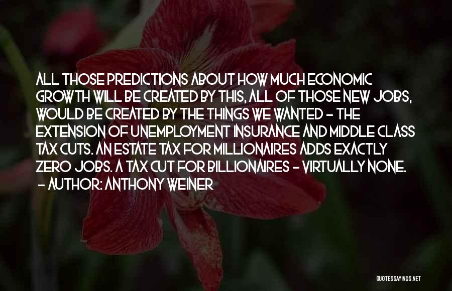 Anthony Weiner Quotes: All Those Predictions About How Much Economic Growth Will Be Created By This, All Of Those New Jobs, Would Be