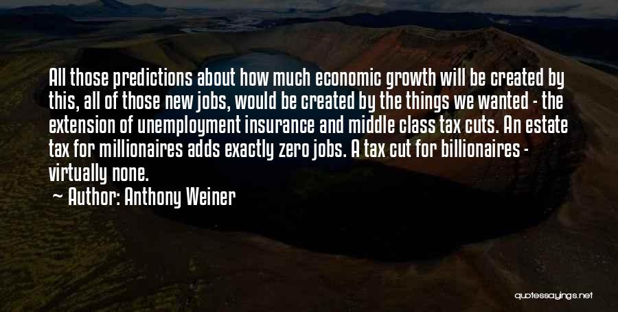 Anthony Weiner Quotes: All Those Predictions About How Much Economic Growth Will Be Created By This, All Of Those New Jobs, Would Be