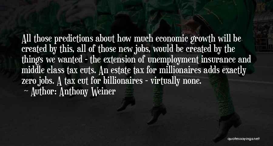 Anthony Weiner Quotes: All Those Predictions About How Much Economic Growth Will Be Created By This, All Of Those New Jobs, Would Be