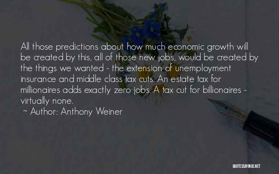 Anthony Weiner Quotes: All Those Predictions About How Much Economic Growth Will Be Created By This, All Of Those New Jobs, Would Be