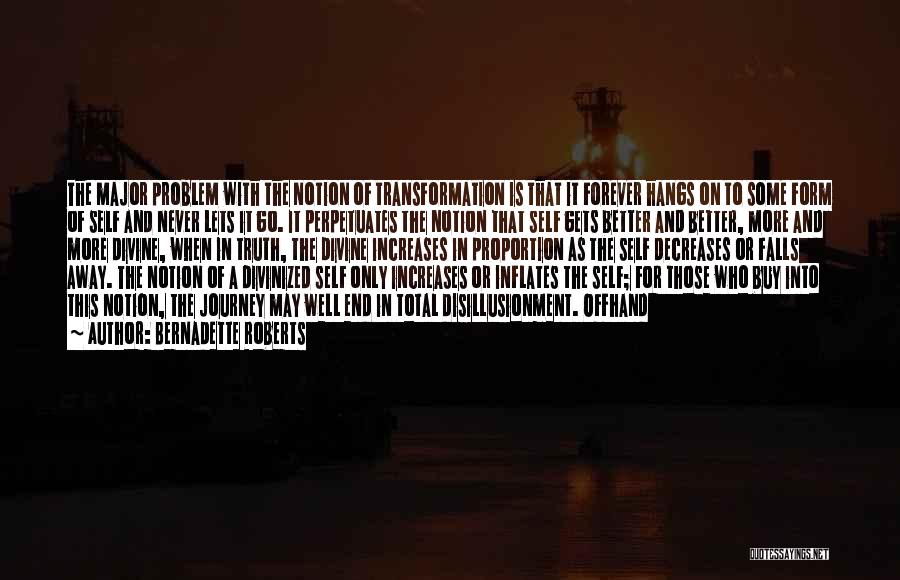 Bernadette Roberts Quotes: The Major Problem With The Notion Of Transformation Is That It Forever Hangs On To Some Form Of Self And