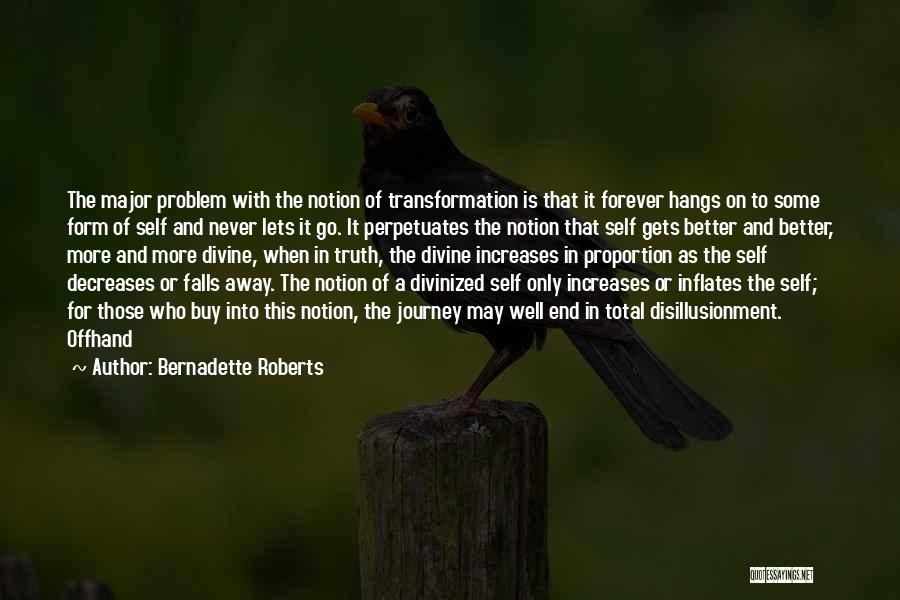 Bernadette Roberts Quotes: The Major Problem With The Notion Of Transformation Is That It Forever Hangs On To Some Form Of Self And