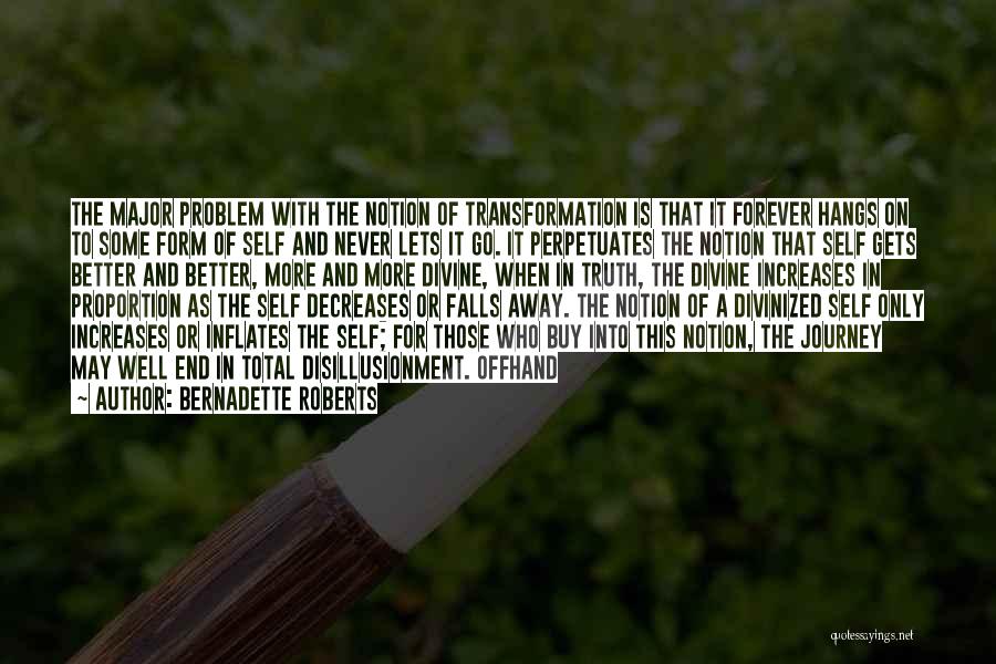 Bernadette Roberts Quotes: The Major Problem With The Notion Of Transformation Is That It Forever Hangs On To Some Form Of Self And