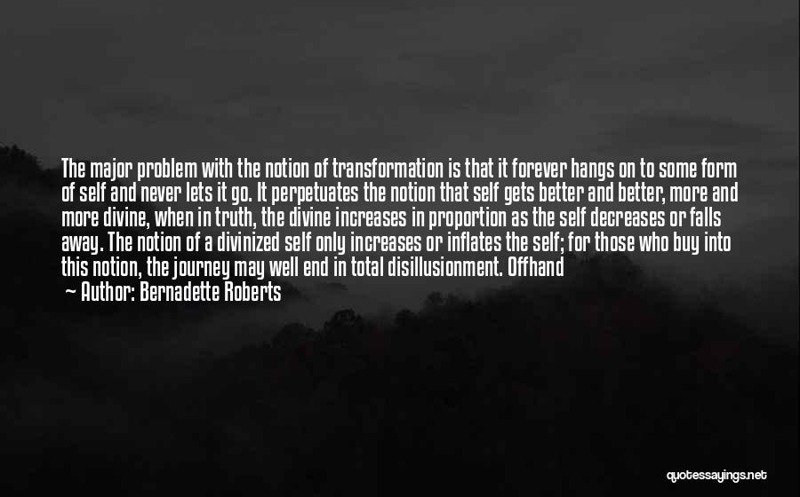 Bernadette Roberts Quotes: The Major Problem With The Notion Of Transformation Is That It Forever Hangs On To Some Form Of Self And