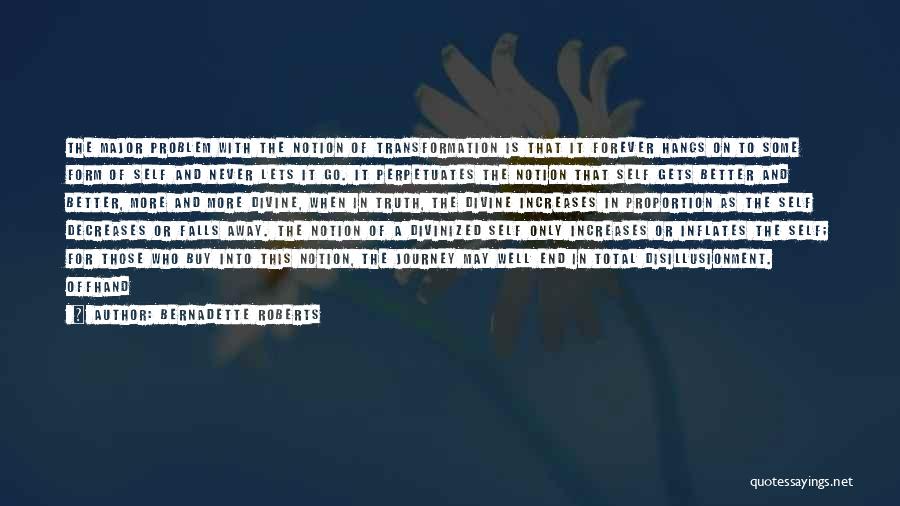 Bernadette Roberts Quotes: The Major Problem With The Notion Of Transformation Is That It Forever Hangs On To Some Form Of Self And