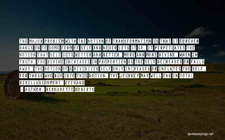 Bernadette Roberts Quotes: The Major Problem With The Notion Of Transformation Is That It Forever Hangs On To Some Form Of Self And