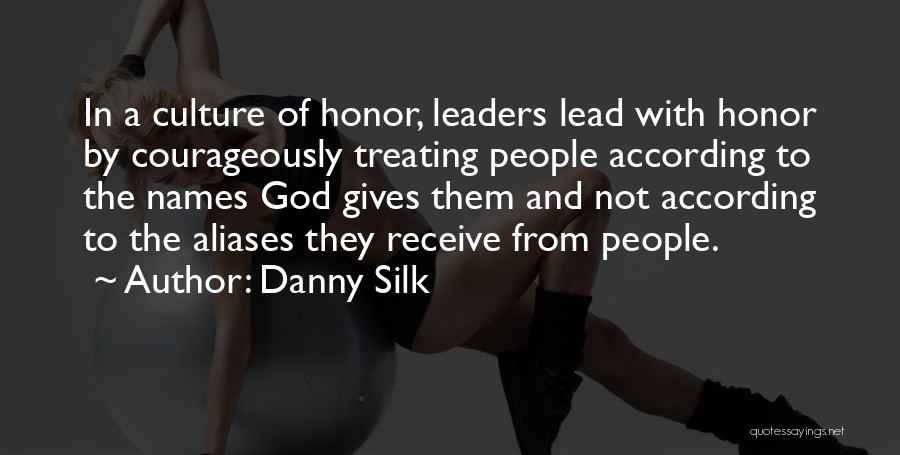 Danny Silk Quotes: In A Culture Of Honor, Leaders Lead With Honor By Courageously Treating People According To The Names God Gives Them