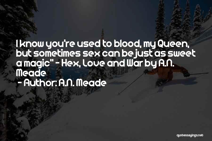 A.N. Meade Quotes: I Know You're Used To Blood, My Queen, But Sometimes Sex Can Be Just As Sweet A Magic - Hex,