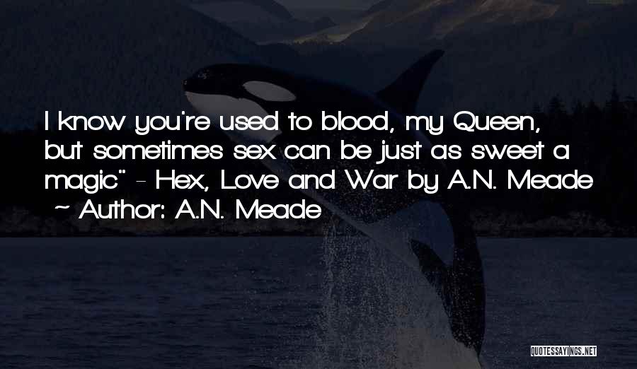 A.N. Meade Quotes: I Know You're Used To Blood, My Queen, But Sometimes Sex Can Be Just As Sweet A Magic - Hex,