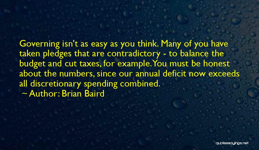 Brian Baird Quotes: Governing Isn't As Easy As You Think. Many Of You Have Taken Pledges That Are Contradictory - To Balance The