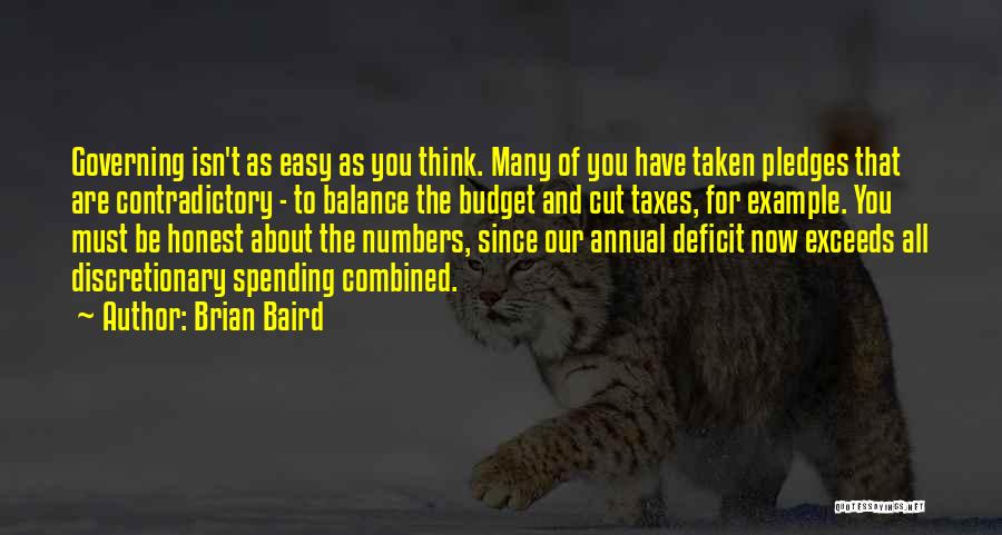 Brian Baird Quotes: Governing Isn't As Easy As You Think. Many Of You Have Taken Pledges That Are Contradictory - To Balance The