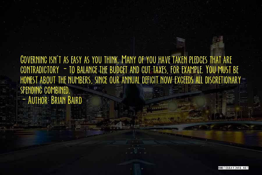 Brian Baird Quotes: Governing Isn't As Easy As You Think. Many Of You Have Taken Pledges That Are Contradictory - To Balance The