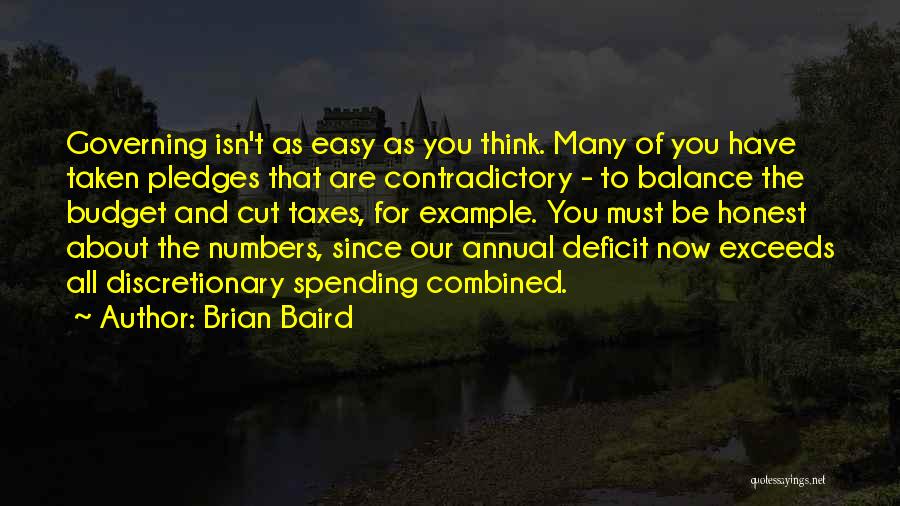 Brian Baird Quotes: Governing Isn't As Easy As You Think. Many Of You Have Taken Pledges That Are Contradictory - To Balance The