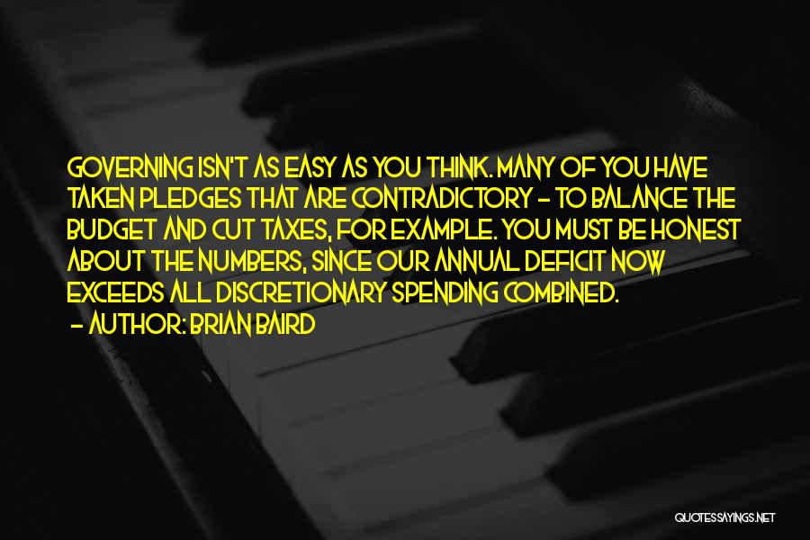 Brian Baird Quotes: Governing Isn't As Easy As You Think. Many Of You Have Taken Pledges That Are Contradictory - To Balance The