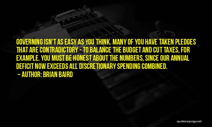 Brian Baird Quotes: Governing Isn't As Easy As You Think. Many Of You Have Taken Pledges That Are Contradictory - To Balance The